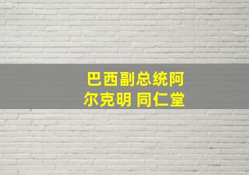 巴西副总统阿尔克明 同仁堂